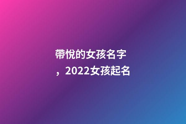 帶悅的女孩名字，2022女孩起名-第1張-觀點-玄機派